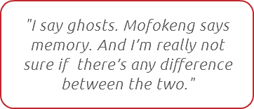"I say ghosts. Mofokeng says memory. And I’m really not sure if there’s any difference between the two."